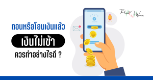 ถอน หรือ โอนเงินแล้วเงินไม่เข้า ควรทำอย่างไรดี?